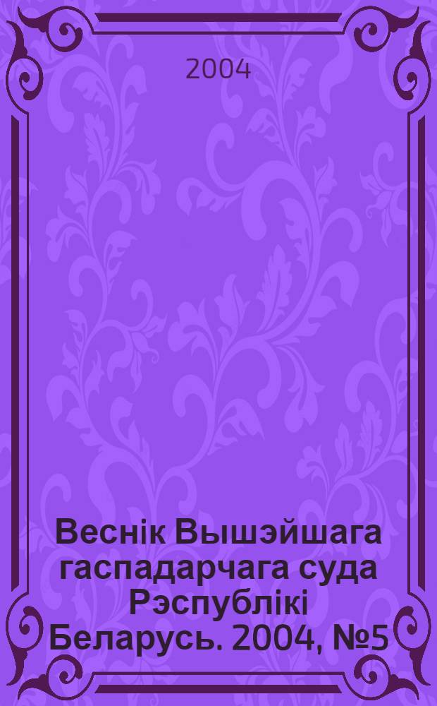 Веснiк Вышэйшага гаспадарчага суда Рэспублiкi Беларусь. 2004, № 5 (86)