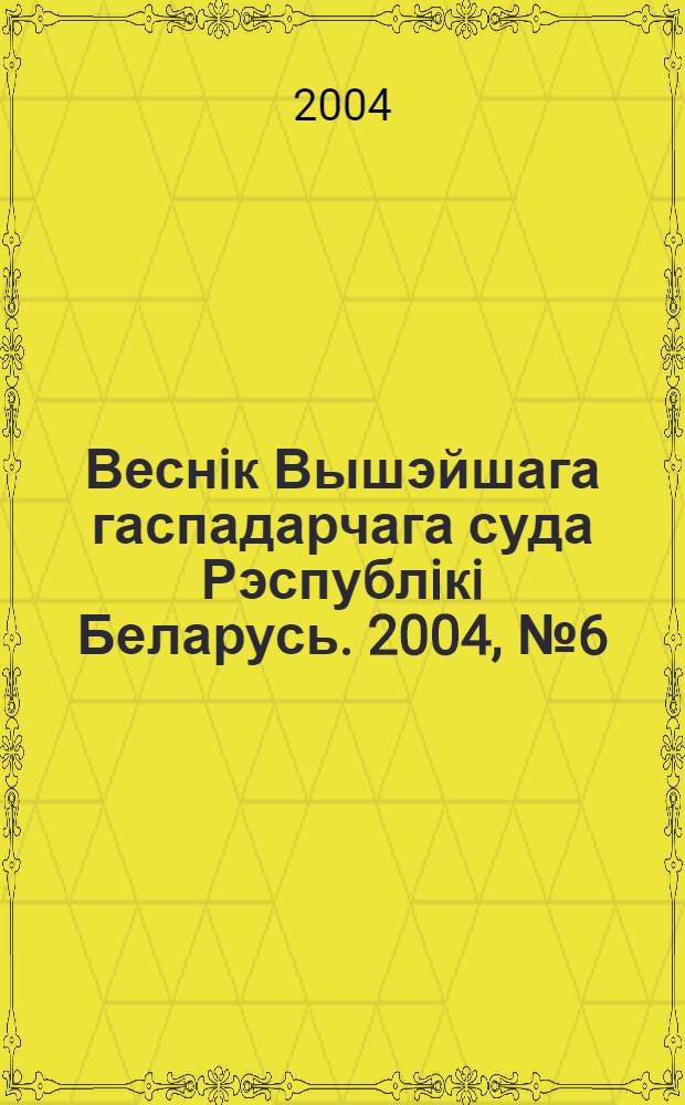 Веснiк Вышэйшага гаспадарчага суда Рэспублiкi Беларусь. 2004, № 6 (87)