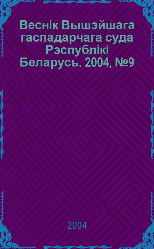 Веснiк Вышэйшага гаспадарчага суда Рэспублiкi Беларусь. 2004, № 9 (90)