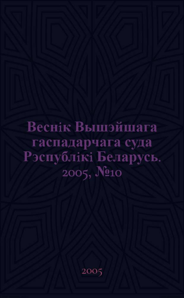 Веснiк Вышэйшага гаспадарчага суда Рэспублiкi Беларусь. 2005, № 10 (115)