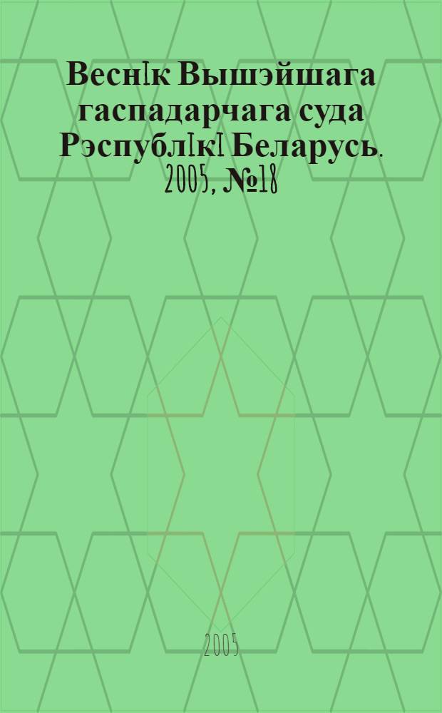 Веснiк Вышэйшага гаспадарчага суда Рэспублiкi Беларусь. 2005, № 18 (123)