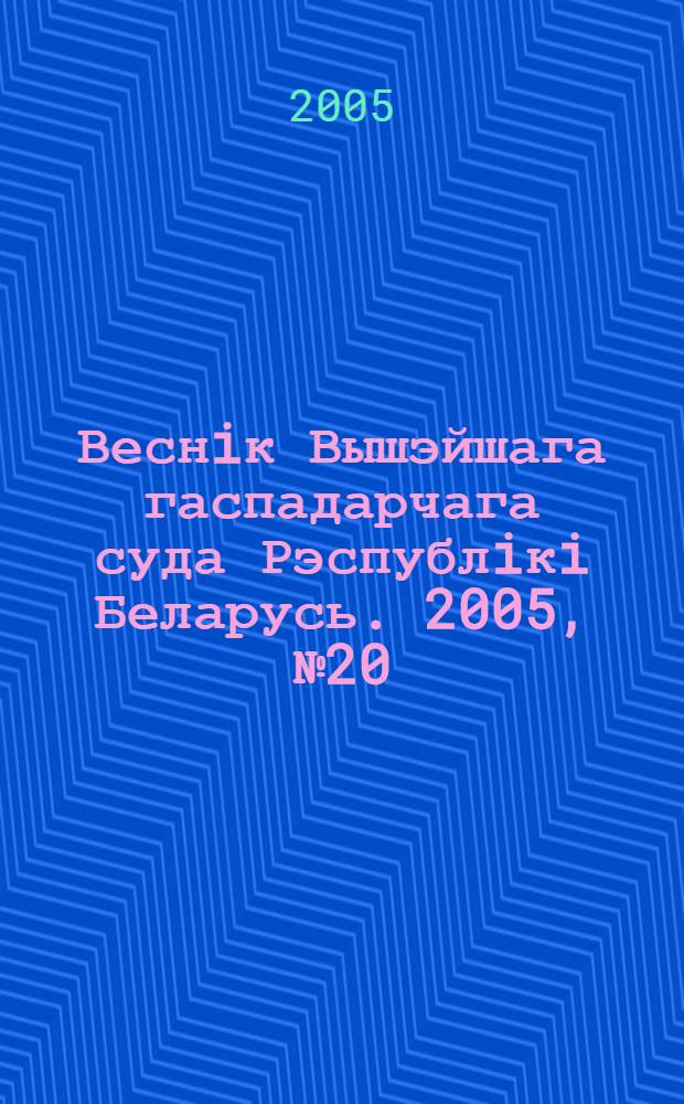 Веснiк Вышэйшага гаспадарчага суда Рэспублiкi Беларусь. 2005, № 20 (125)