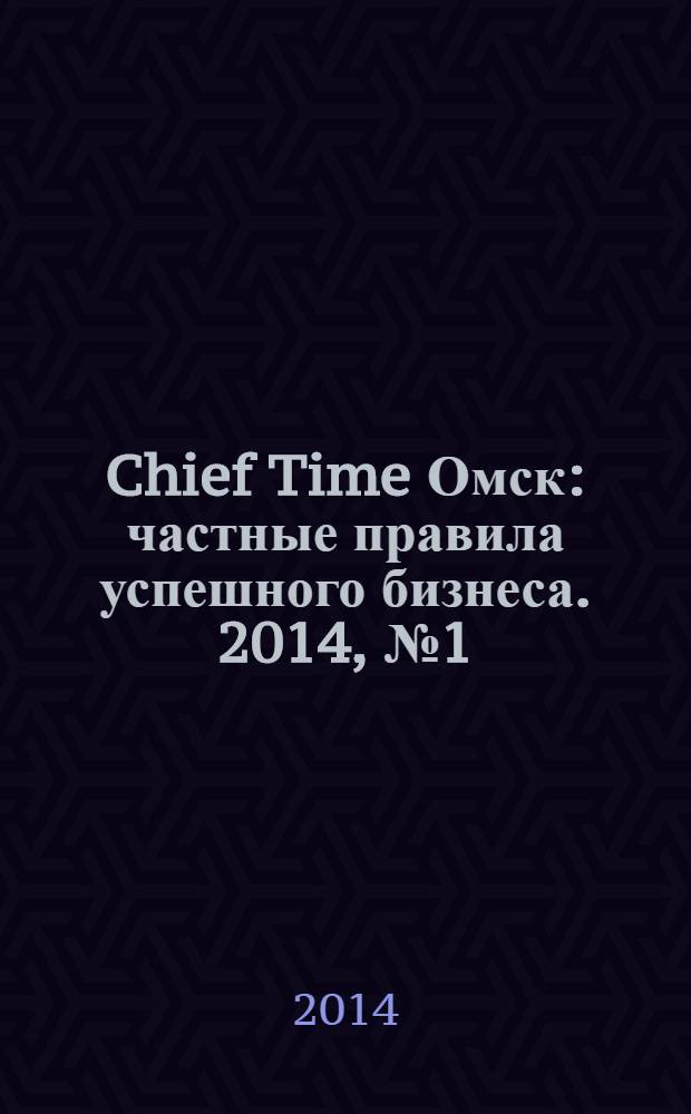 Chief Time Омск : частные правила успешного бизнеса. 2014, № 1 (62)