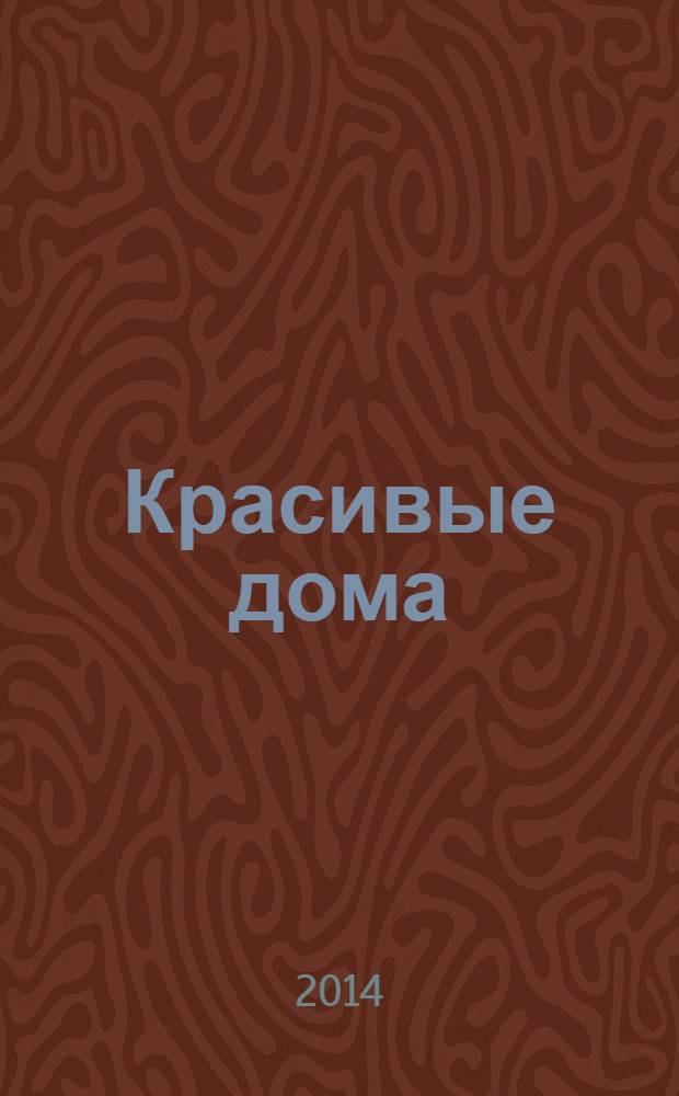 Красивые дома : 25 современных коттеджей Фасады, планы, интерьеры - мировой опыт. 2014, № 4 (147)