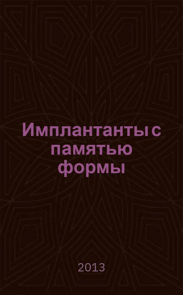 Имплантанты с памятью формы : Науч.-практ. журн. 2013, № 1/2