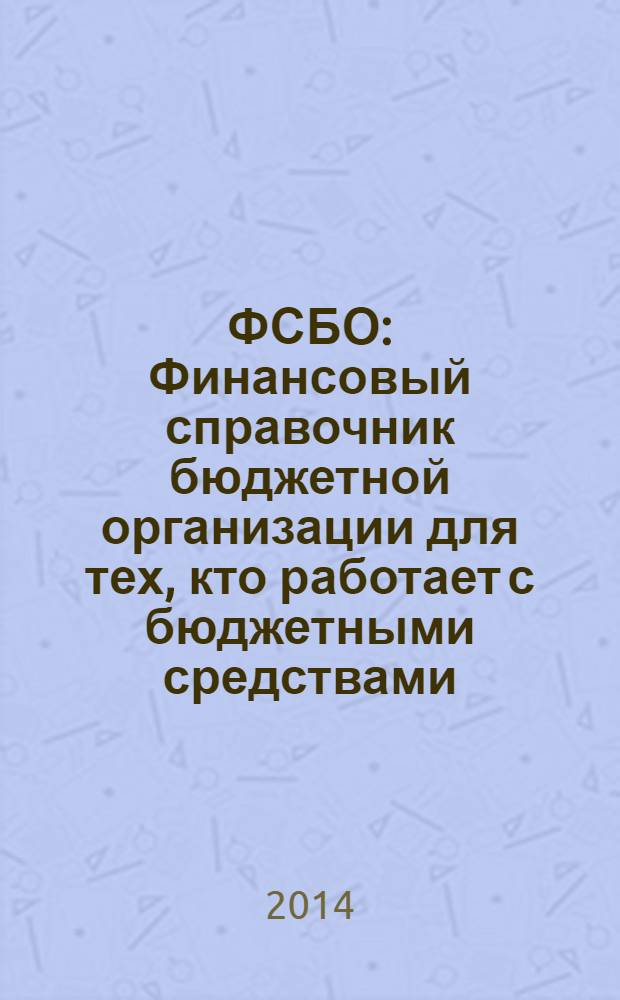 ФСБО : Финансовый справочник бюджетной организации для тех, кто работает с бюджетными средствами. 2014, № 5