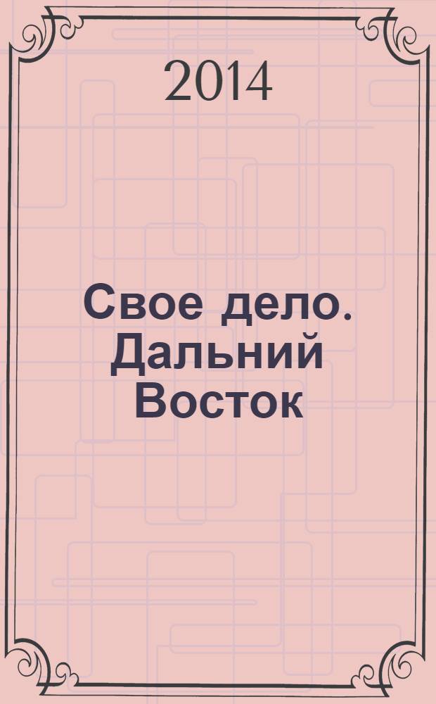 Свое дело. Дальний Восток : журнал для малого и среднего бизнеса. 2014, № 1