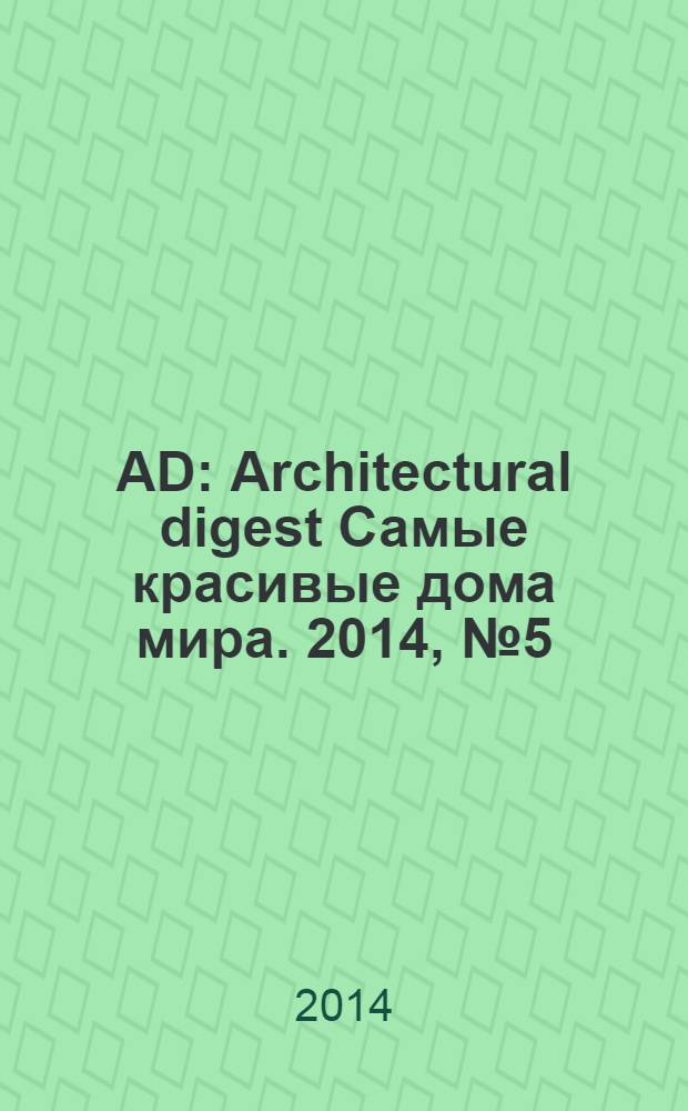 AD : Architectural digest Самые красивые дома мира. 2014, № 5 (128)