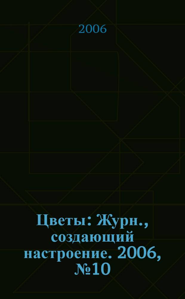 Цветы : Журн., создающий настроение. 2006, № 10