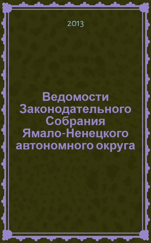 Ведомости Законодательного Собрания Ямало-Ненецкого автономного округа : официальное издание Законодательного Собрания Ямало-Ненецкого автономного округа. 2013, № 9-3