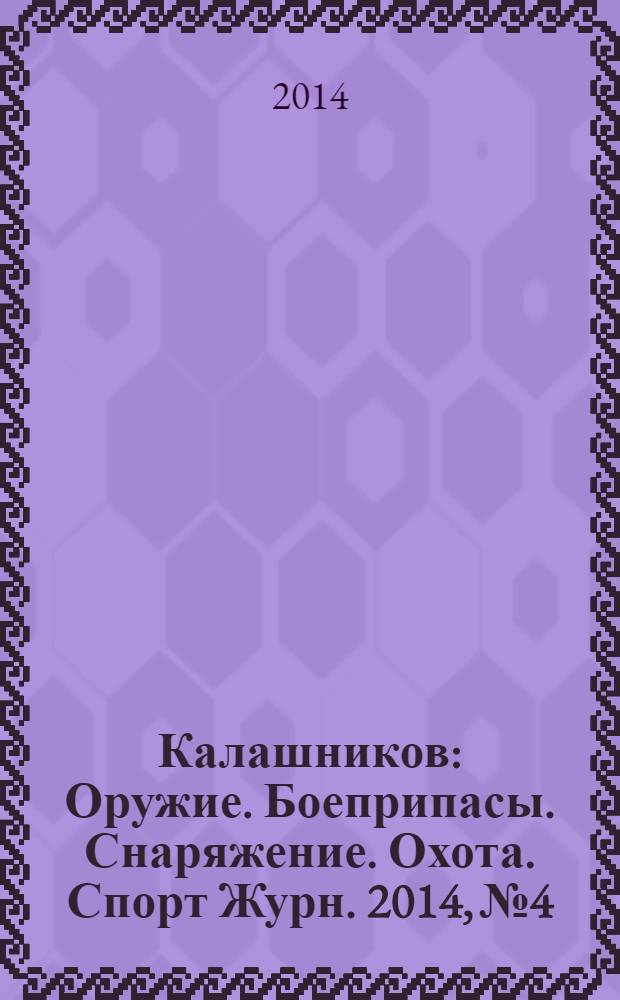 Калашников : Оружие. Боеприпасы. Снаряжение. Охота. Спорт Журн. 2014, № 4