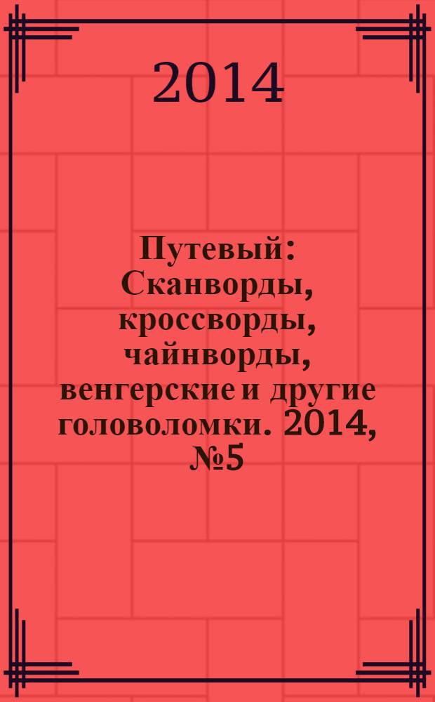Путевый : Сканворды, кроссворды, чайнворды, венгерские и другие головоломки. 2014, № 5 (204)