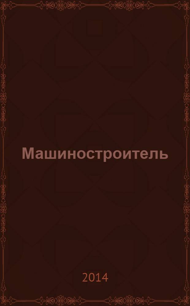 Машиностроитель : Ежемес. массовый производ.-техн. журнал. Орган Науч.-техн. о-ва машиностр. пром-сти. 2014, № 4