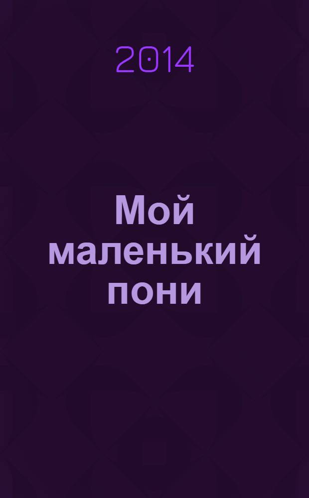 Мой маленький пони : Новый дет. журн. с раскрасками и играми. 2014, № 4 (70)