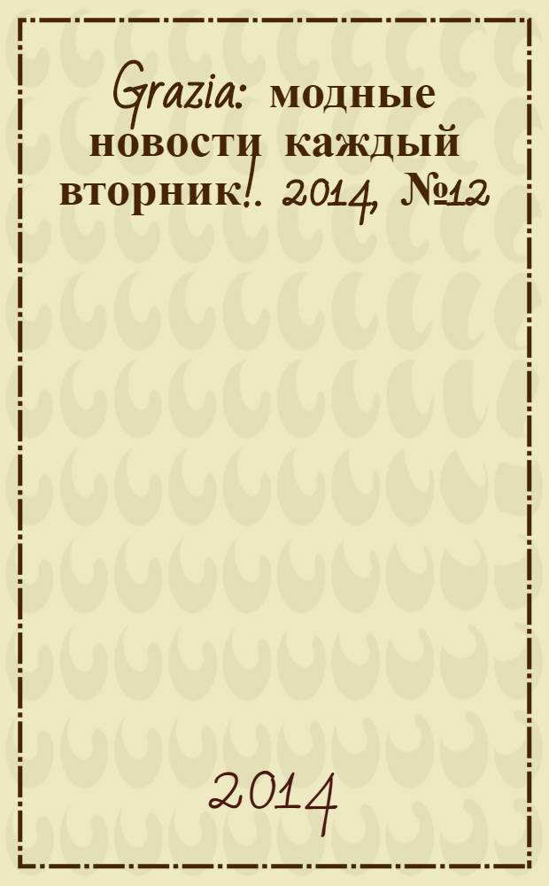 Grazia : модные новости каждый вторник !. 2014, № 12