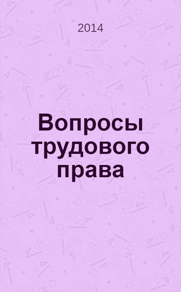 Вопросы трудового права : ежемесячный научно-практический журнал официальное издание Московского общества трудового права и права социального обеспечения. 2014, № 4