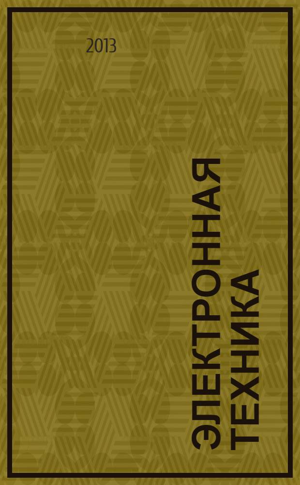 Электронная техника : Науч.-техн. сб. 2013, вып. 3 (518) : Труды юбилейной конференции, посвященной 70-летию ФГУП "НПП "Исток", [15-16 мая 2013 года, Фрязино], ч. I