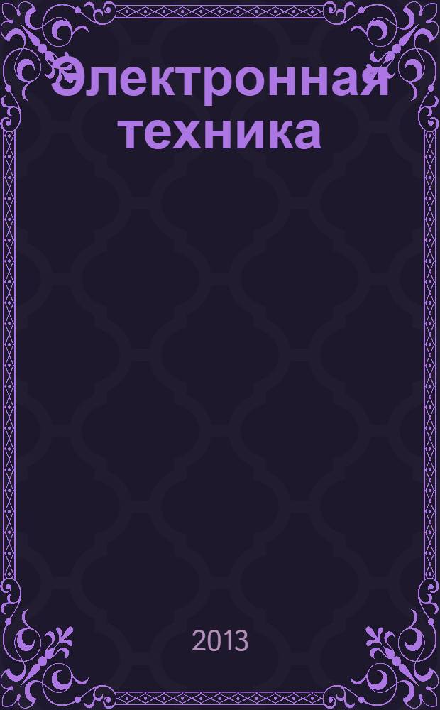 Электронная техника : Науч.-техн. сб. 2013, вып. 4 (519) : Труды юбилейной конференции, посвященной 70-летию ФГУП "НПП "Исток", [15-16 мая 2013 года, Фрязино], ч. 2
