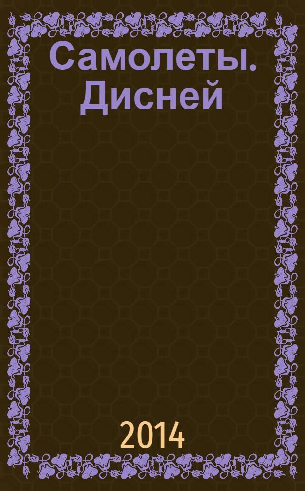 Самолеты. Дисней : на крыльях вокруг Света