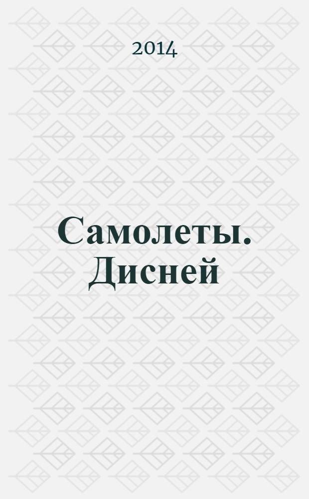 Самолеты. Дисней : на крыльях вокруг Света. 2014, № 4 (4)