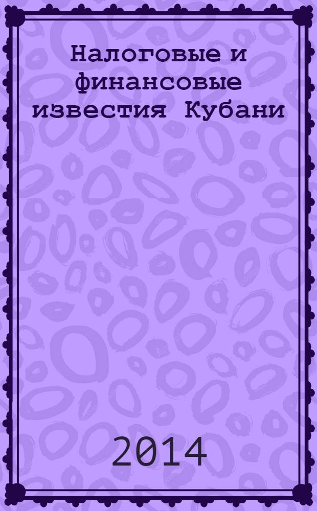 Налоговые и финансовые известия Кубани : ежемесячный журнал. 2014, № 3