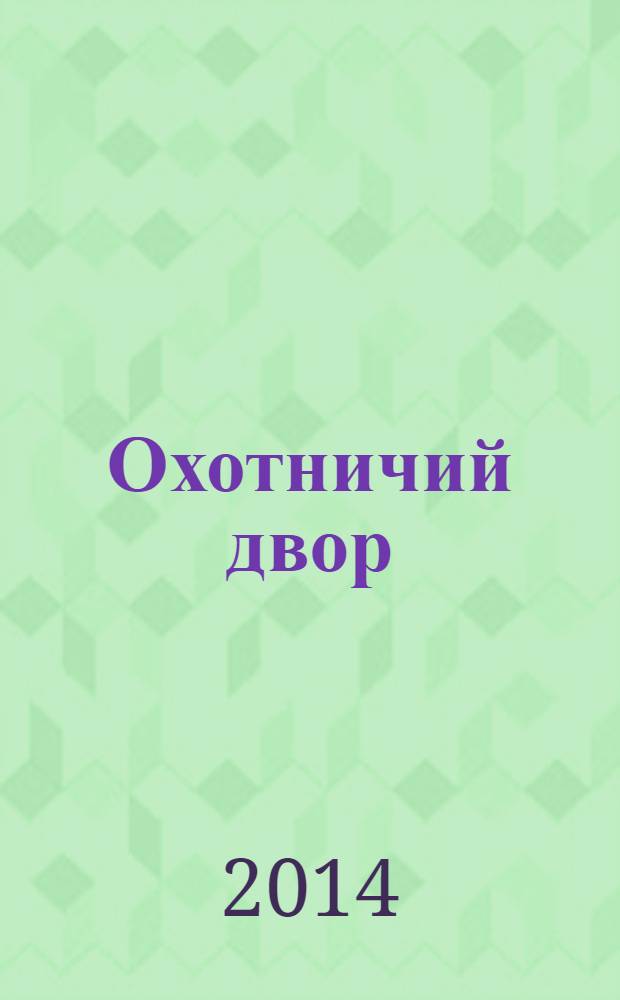 Охотничий двор : охота, рыбалка, активный отдых ежемесячный иллюстрированный журнал. 2014, № 3