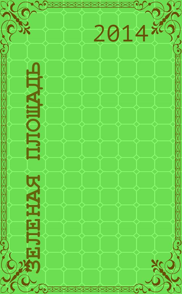 Зеленая площадь : приложение к обозрению "Новости рынка недвижимости". 2014, № 6 (513)