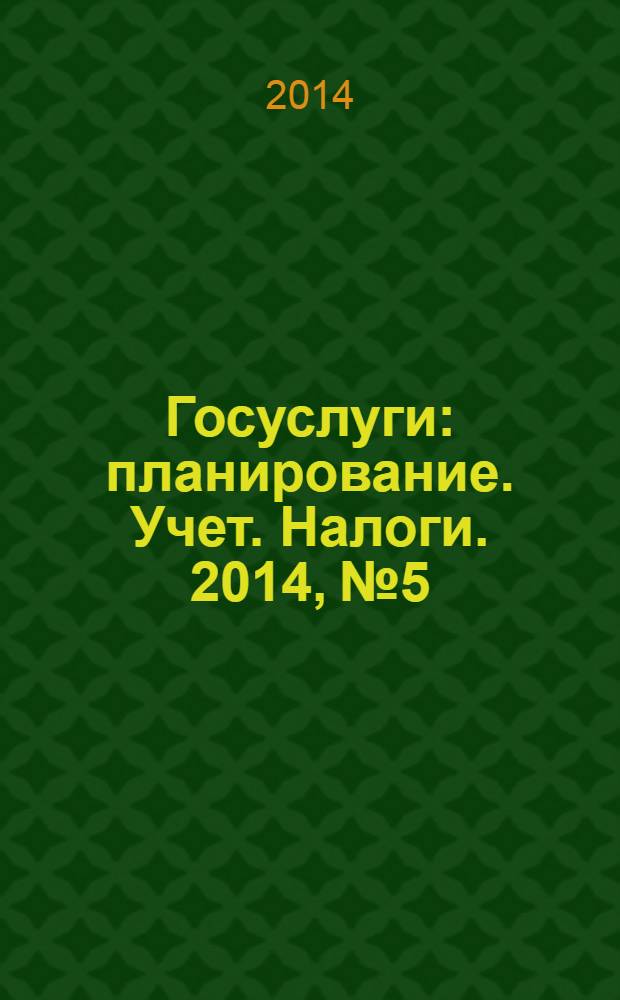 Госуслуги: планирование. Учет. Налоги. 2014, № 5