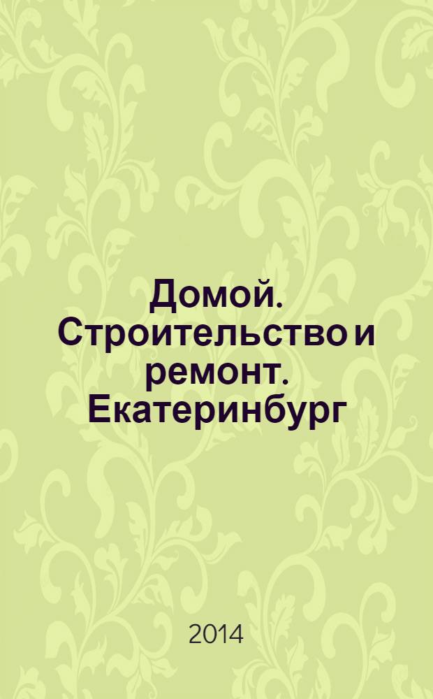 Домой. Строительство и ремонт. Екатеринбург : рекламное издание. 2014, № 10 (445)