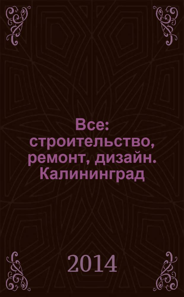 Все: строительство, ремонт, дизайн. Калининград : рекламно-информационное издание. 2014, № 5 (66)