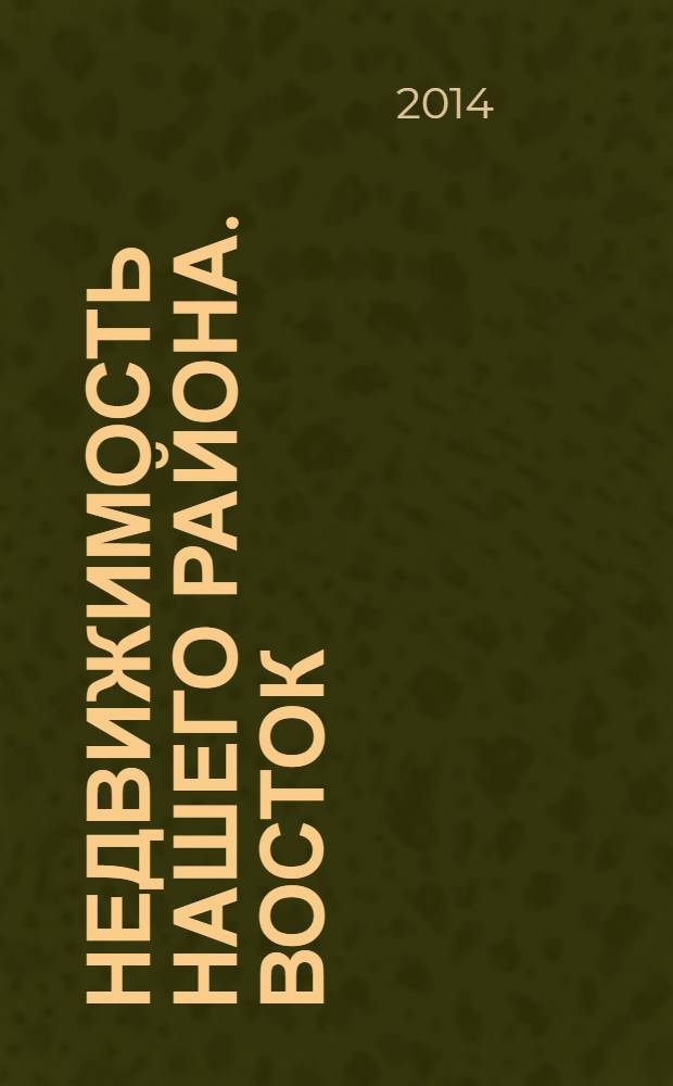Недвижимость нашего района. Восток : Невский. Красногвардейский. 2014, № 6, апр.