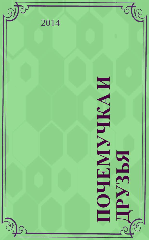 Почемучка и друзья : твой первый журнал растем и учимся издание для досуга для детей старшего дошкольного возраста. 2014, № 4 (8)
