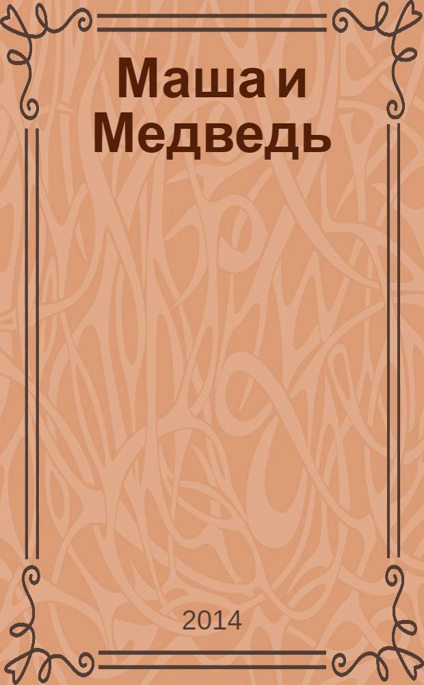 Маша и Медведь : журнал для непосед развивающий и познавательный журнал для детей дошкольного и младшего школьного возраста. 2014, № 4 (40)