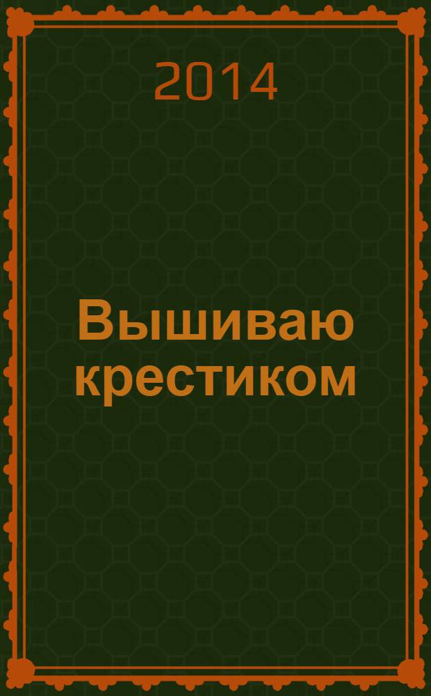 Вышиваю крестиком : лучший друг рукодельницы !. 2014, № 5 (119)