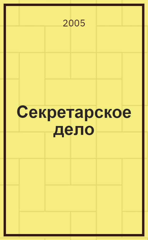 Секретарское дело : Ежекварт. журн. 2005, № 6 (58)