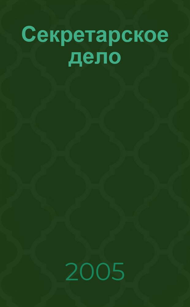Секретарское дело : Ежекварт. журн. 2005, № 10 (62)