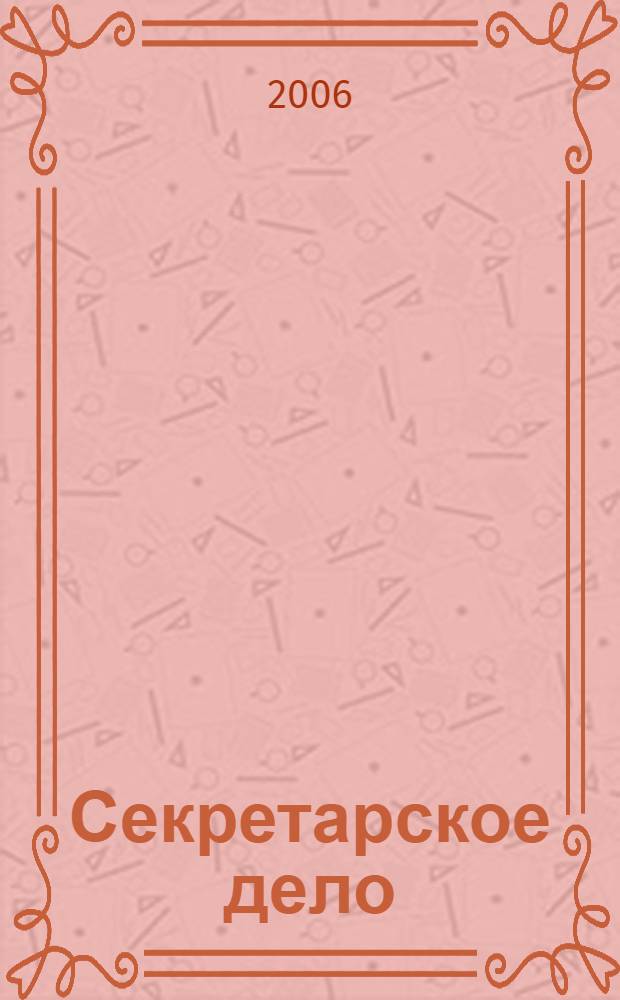 Секретарское дело : Ежекварт. журн. 2006, № 5 (69)