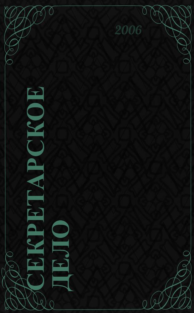 Секретарское дело : Ежекварт. журн. 2006, № 6 (70)