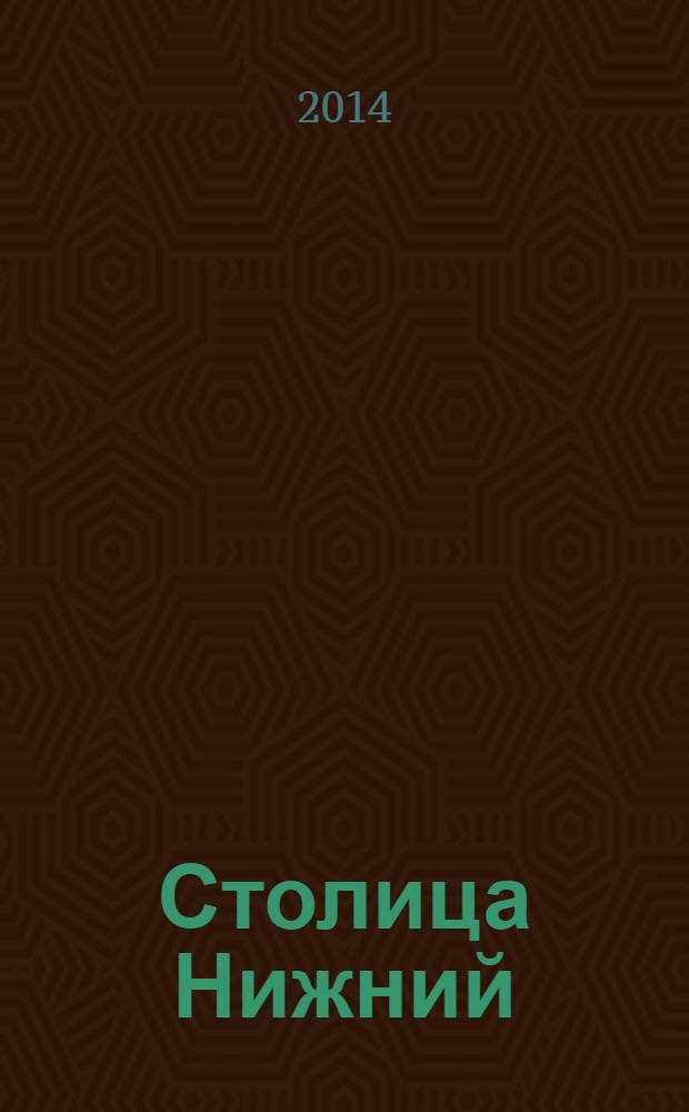 Столица Нижний : все о городе и людях, живущих в нем культурно-деловой журнал. 2014, № 4 (13)