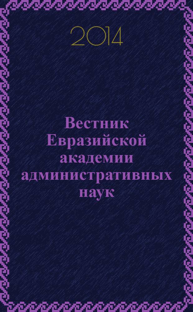 Вестник Евразийской академии административных наук : научно-теоретический журнал. 2014, № 1 (26)