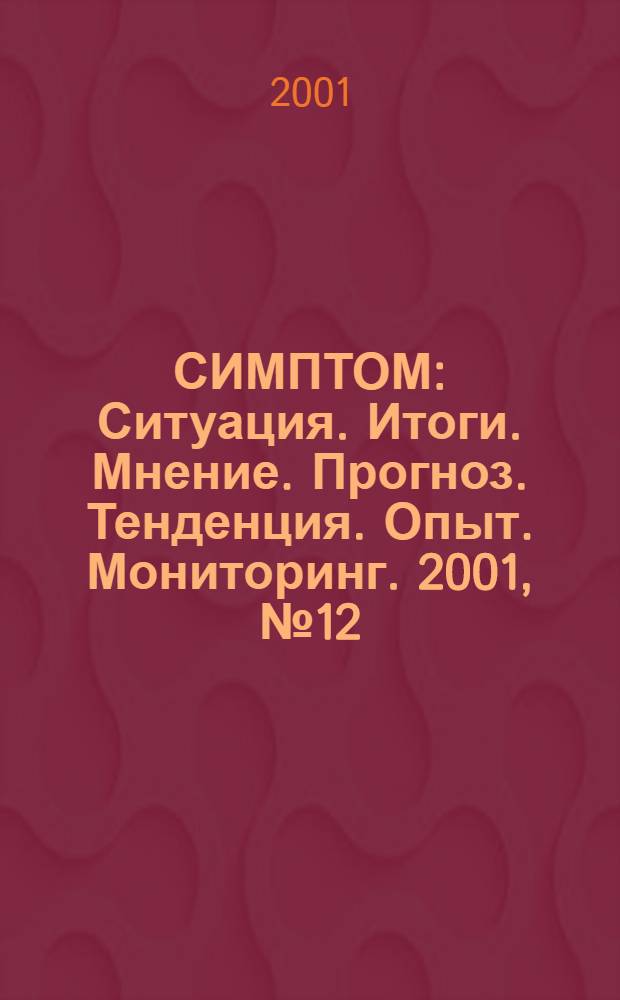 СИМПТОМ : Ситуация. Итоги. Мнение. Прогноз. Тенденция. Опыт. Мониторинг. 2001, № 12 (118)