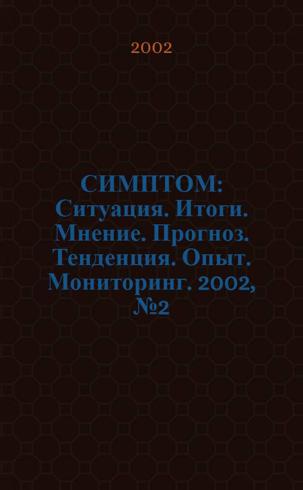 СИМПТОМ : Ситуация. Итоги. Мнение. Прогноз. Тенденция. Опыт. Мониторинг. 2002, № 2 (120)