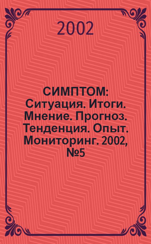 СИМПТОМ : Ситуация. Итоги. Мнение. Прогноз. Тенденция. Опыт. Мониторинг. 2002, № 5 (123)