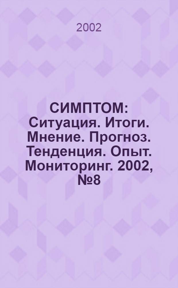 СИМПТОМ : Ситуация. Итоги. Мнение. Прогноз. Тенденция. Опыт. Мониторинг. 2002, № 8 (126)