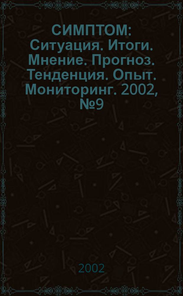 СИМПТОМ : Ситуация. Итоги. Мнение. Прогноз. Тенденция. Опыт. Мониторинг. 2002, № 9 (127)
