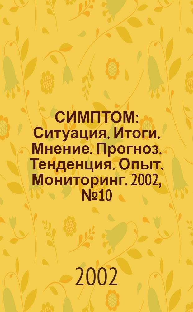 СИМПТОМ : Ситуация. Итоги. Мнение. Прогноз. Тенденция. Опыт. Мониторинг. 2002, № 10 (128)