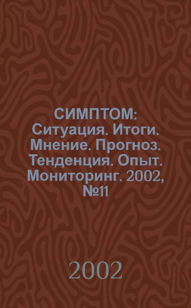 СИМПТОМ : Ситуация. Итоги. Мнение. Прогноз. Тенденция. Опыт. Мониторинг. 2002, № 11 (129)
