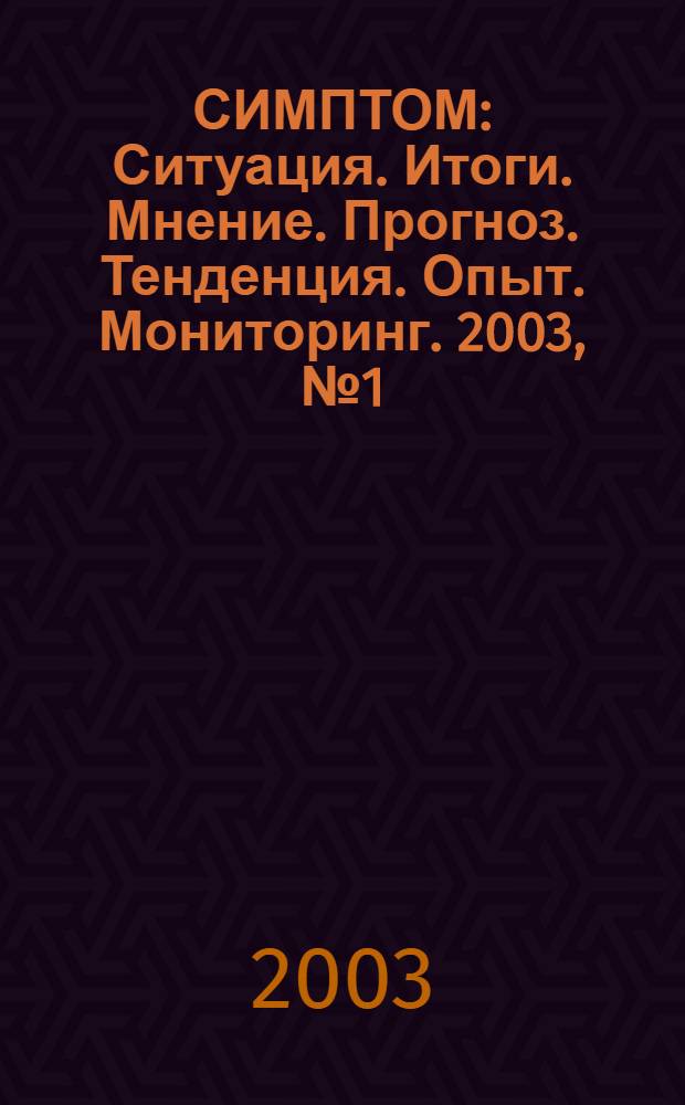 СИМПТОМ : Ситуация. Итоги. Мнение. Прогноз. Тенденция. Опыт. Мониторинг. 2003, № 1 (131)