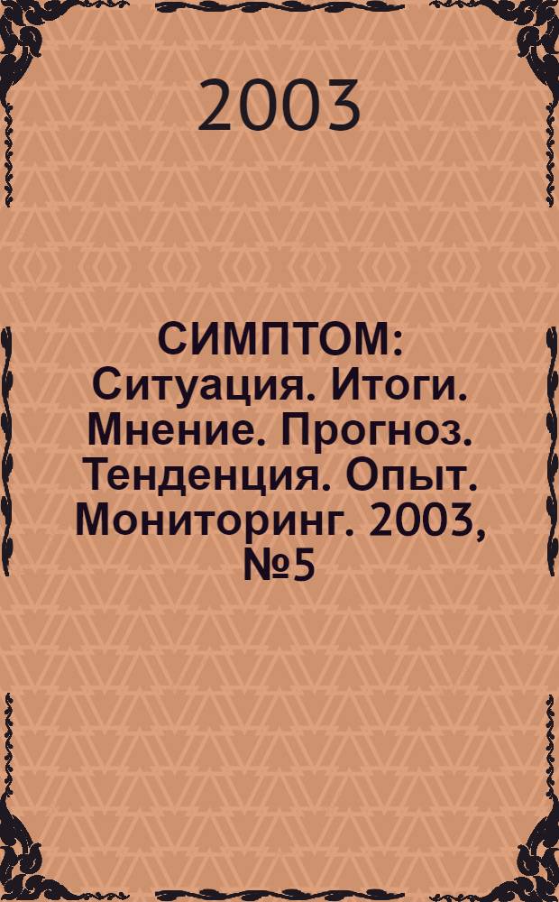 СИМПТОМ : Ситуация. Итоги. Мнение. Прогноз. Тенденция. Опыт. Мониторинг. 2003, № 5 (135)