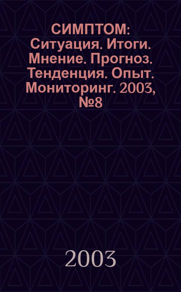 СИМПТОМ : Ситуация. Итоги. Мнение. Прогноз. Тенденция. Опыт. Мониторинг. 2003, № 8 (138)